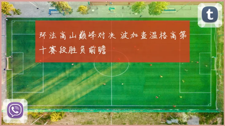 环法高山巅峰对决 波加查温格高第十赛段胜负前瞻