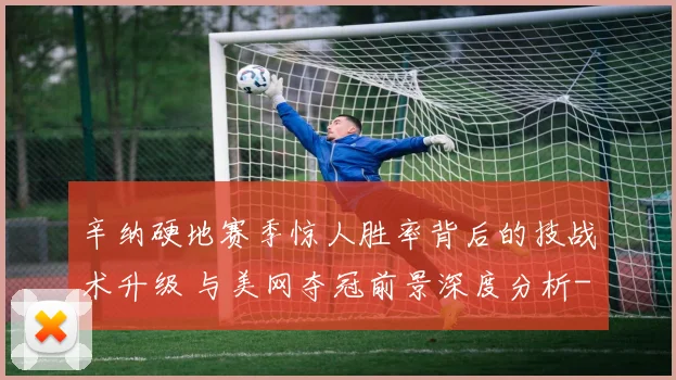 辛纳硬地赛季惊人胜率背后的技战术升级 与美网夺冠前景深度分析