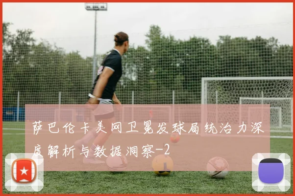 萨巴伦卡美网卫冕发球局统治力深度解析与数据洞察