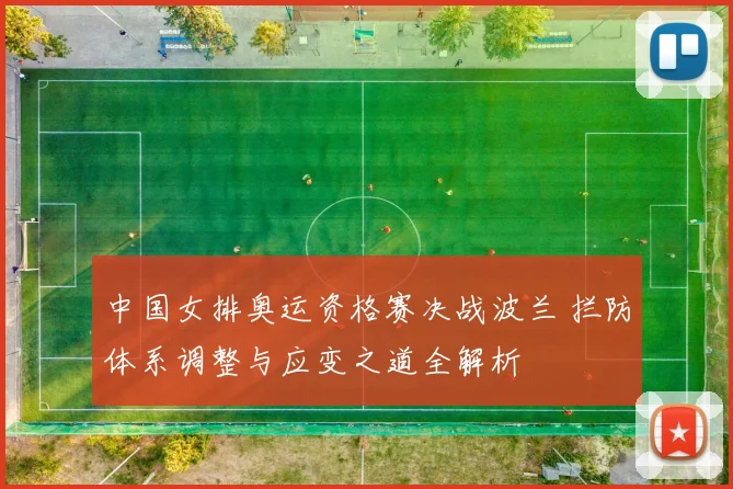 中国女排奥运资格赛决战波兰 拦防体系调整与应变之道全解析